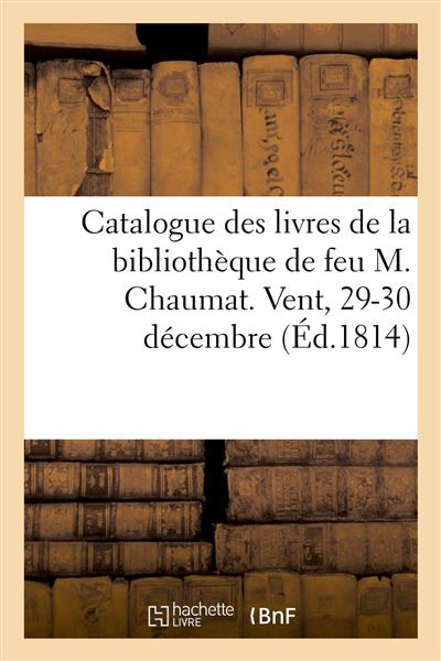 Catalogue des livres de la bibliothèque de feu M. Chaumat. Vent, 29-30 décembre