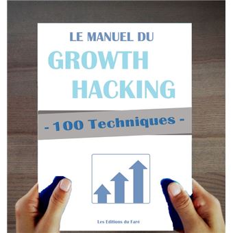 100 Techniques de Growth Hacking en français : Le Manuel du Growth Hacking - 1