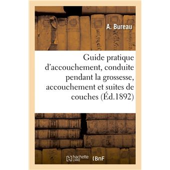 Guide pratique d'accouchement, conduite à tenir pendant la grossesse, l'accouchement