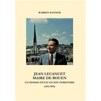 Jean Lecanuet maire de Rouen Un homme d'Etat en son territoire (1953