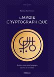 La magie cryptographique - Initiez-vous aux langages sacrés et occultes