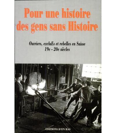 Pour une histoire des gens sans histoire:Ouvriers,exclus et rebelles en Suisse,19è-20è siècles