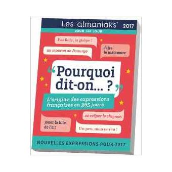 Almaniak Pourquoi Dit On 2017 L Origine Des Expressions Francaises En 365 Jours Broche Christian Romain Achat Livre Fnac