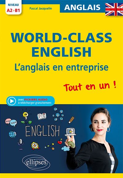 World-classe English ! L'Anglais en entreprise Tout en un ! Grammaire, vocabulaire, conversation, conseils Niveau A2-B1