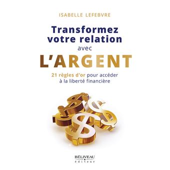 Transformez votre relation avec l'argent - 21 règles d'or pour accéder à la liberté financière