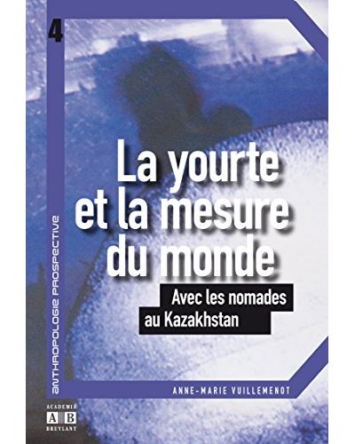 La yourte et la mesure du monde : avec les nomades au Kazakhstan