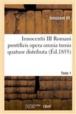 Innocentii III Romani pontificis opera omnia tomis quatuor distributa. Tome 1 (Éd.1855)