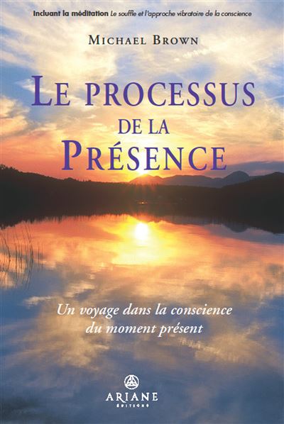 Le processus de la présence - Un voyage dans la conscience du moment présent - 1