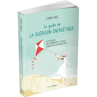 Le guide de la guérison énergétique - 32 exercices pour surmonter le stress, l'anxiété ou un traumat