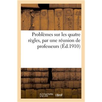 Problèmes sur les quatre règles, par une réunion de professeurs