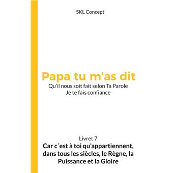 Car c'est à toi qu'appartiennent, dans tous les siècles, le règne, la puissance et la gloire