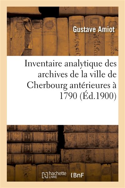 Inventaire analytique des archives de la ville de Cherbourg antérieures à 1790 -  Amiot-G - broché