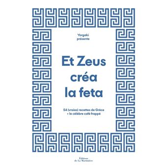 Et Zeus créa la feta. 54 (vraies) recettes de Grèce + le célèbre café frappé