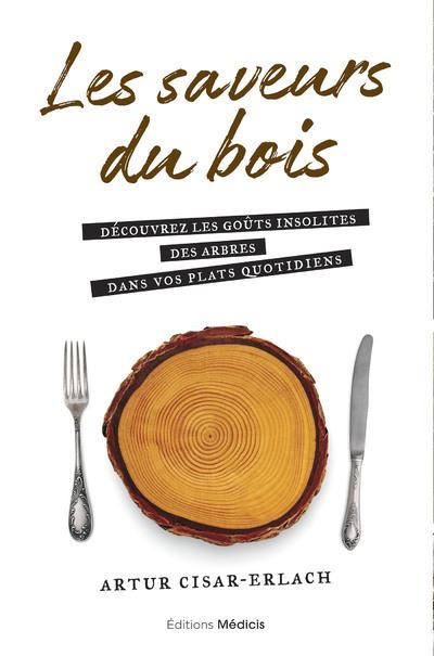 Les saveurs du bois - Découvrez les goûts insolites des arbres dans vos plats quotidiens - Artur Cisar-Erlach - cartonné