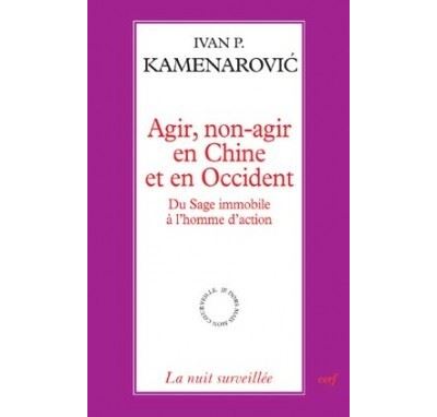 Agir, non-agir en Chine et en Occident - Du sage immobile à l'homme d'action