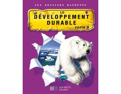 Les Dossiers Hachette Cycle 3 - Le Developpement Durable - Dossier De L'eleve
