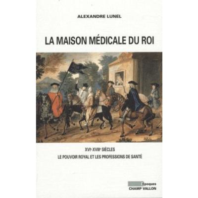 LA MAISON MEDICALE DU ROI - XVIe-XVIIIe SIECLES