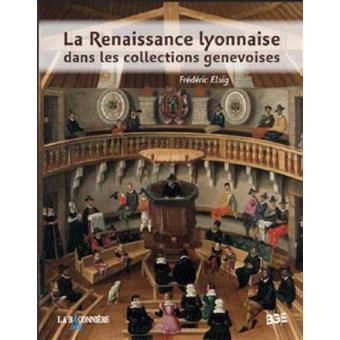 La Renaissance Lyonnaise Dans Les Collections Genevoises - Broché ...