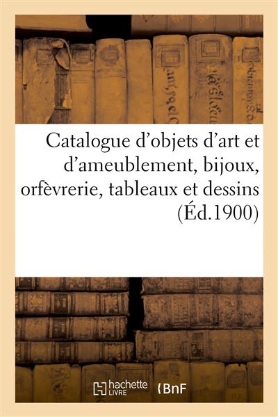 Catalogue d'objets d'art et d'ameublement, bijoux, orfèvrerie, tableaux et dessins