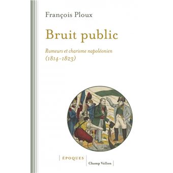 Bruit public - Rumeurs et charisme napoléonien 1814-1823