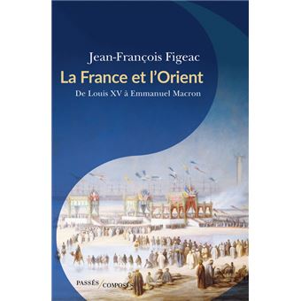 La France et l'Orient De Louis XV à Emmanuel Macron - broché - Jean-François Figeac - Achat Livre ou ebook | fnac