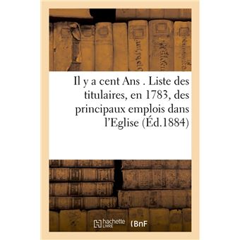 Il y a cent Ans . Liste des titulaires, en 1783, des principaux emplois dans l'Eglise, (Éd.1884)