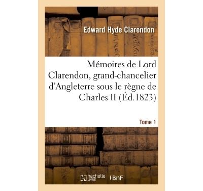 Mémoires de Lord Clarendon, grand-chancelier d'Angleterre sous le règne de Charles II