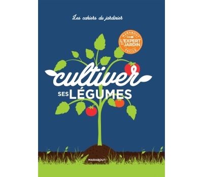 Les cahiers du jardinier : Cultiver ses légumes