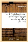 A. B. C. philosophique : psychologie, logique, morale, sociologie