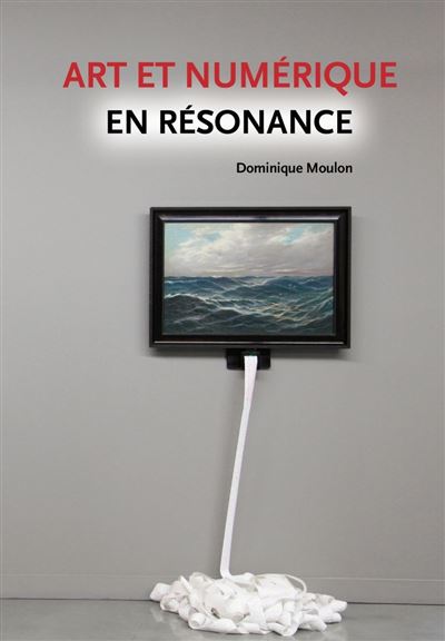 Art et numérique en résonance - Dominique Moulon - broché