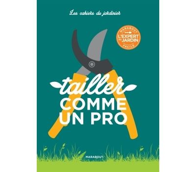 Les cahiers du jardinier : Tailler comme un pro