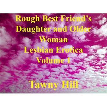 Rough Best Friend’s Daughter and Older Woman Lesbian Erotica Volume 1