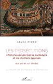 Les persécutions contre les missionnaires européens et les chrétiens japonais aux XVIe et XVIIe siècles