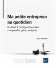 Ma petite entreprise au quotidien - Du bilan à l'analyse financière : comprendre, gérer, analyser