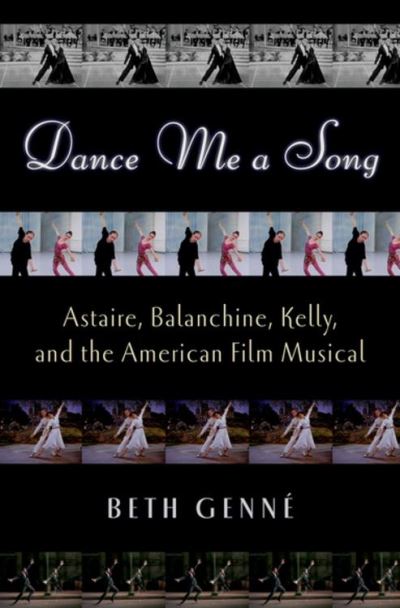 Dance Me a Song: Astaire, Balanchine, Kelly, and the American Film Musical Beth Genné Author