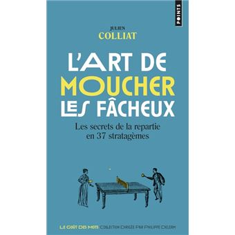L'Art de moucher les fâcheux. Les secrets de la repartie en 37 stratagèmes