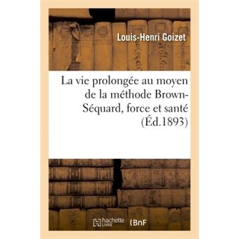 La vie prolongée au moyen de la méthode Brown-Séquard, force et santé