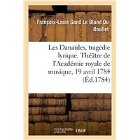 Les Danaïdes, tragédie lyrique en cinq actes. Théâtre de l'Académie royale de musique, 19 avril 1784