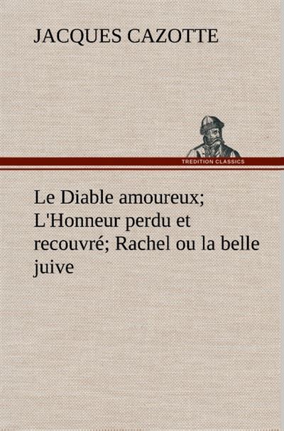Le Diable amoureux; L'Honneur perdu et recouvré; Rachel ou la belle juive - Jacques Cazotte - broché