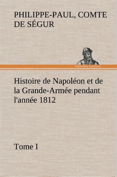 Histoire de napoleon et de la grande armee pendant l annee 1812 tome i