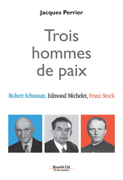 Trois hommes de paix : Robert Schuman, Edmont Michelet, Franz Stock