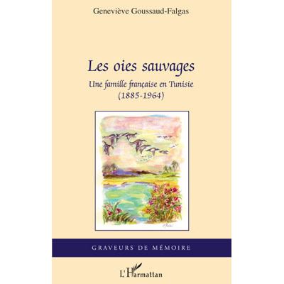 Les oies sauvages, une famille française en Tunisie 1885-1964