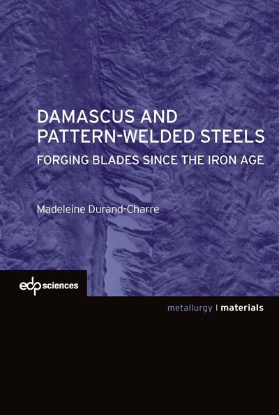 Damascus and pattern-welded steels forging blades since the iron age - MADELEINE DURAND-CHARRE - broché