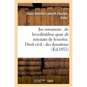 Jus romanum : de hereditatibus quae ab intestato de feruntur. Droit civil : des donations .