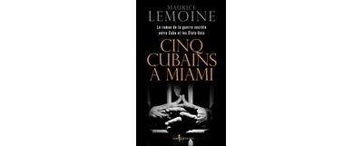 Cinq Cubains à Miami. Le Roman de la guerre secrète entre Cuba et les Etats-Unis