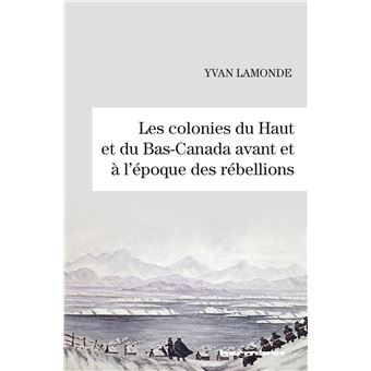 Les colonies du Haut et du Bas-Canada avant et à l'époque des rébellions