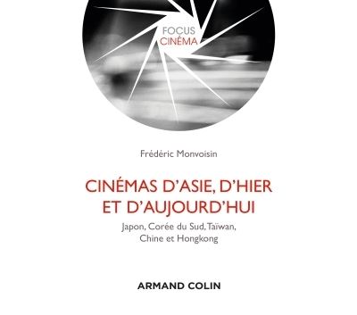 Cinémas d'Asie, d'hier et d'aujourd'hui - Japon, Corée du Sud, Taïwan, Chine et Hongkong - Frédéric Monvoisin - broché