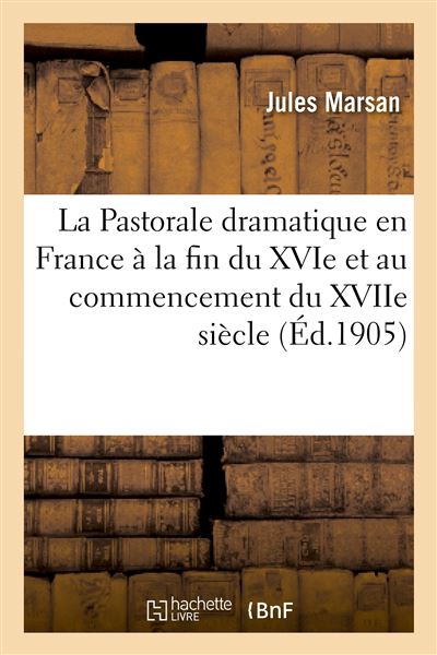 La Pastorale dramatique en France à la fin du XVIe et au commencement du XVIIe siècle