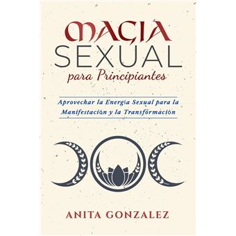 Sex Magic for Beginners: Harnessing Sexual Energy for