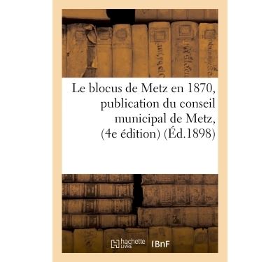 Le blocus de Metz en 1870, publication du conseil municipal de Metz, quatrième édition  suivi